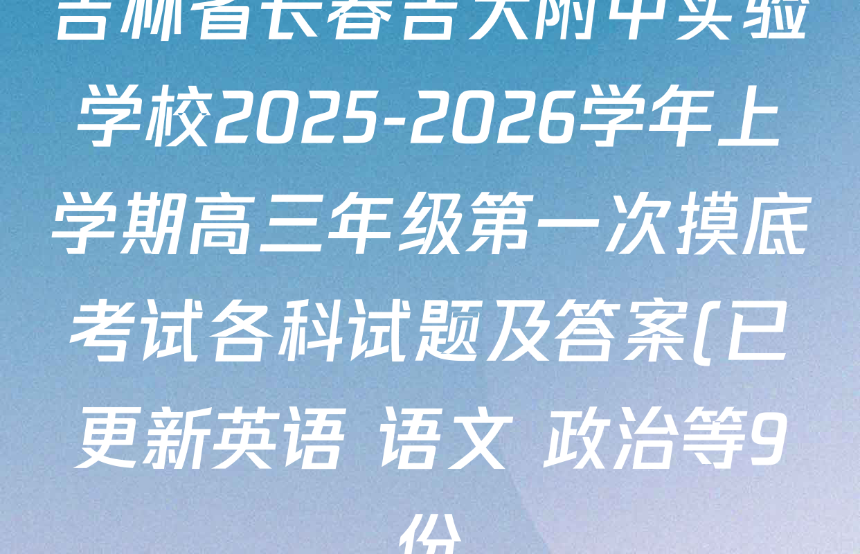 吉林省长春吉大附中实验学校2025-2026学年上学期高三年级第一次摸底考试各科试题及答案(已更新英语 语文 政治等9份) 吉林省长春吉大附中实验学校2025-2026学年上学期高三年级第一次摸底考试各科试题及答案(已更新英语 语文 政治等9份)